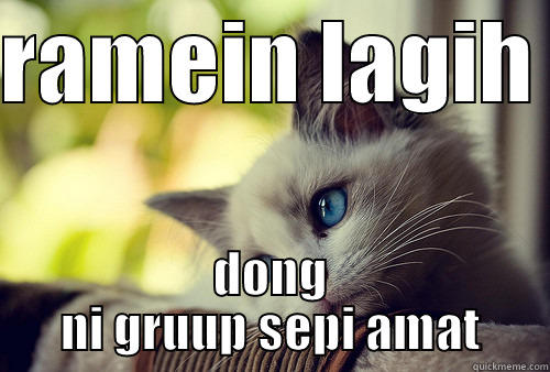 RAMEIN LAGIH  DONG NI GRUUP SEPI AMAT First World Problems Cat