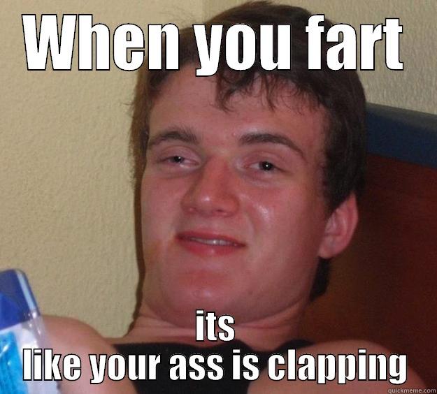 Had this sickly revelation - WHEN YOU FART ITS LIKE YOUR ASS IS CLAPPING 10 Guy