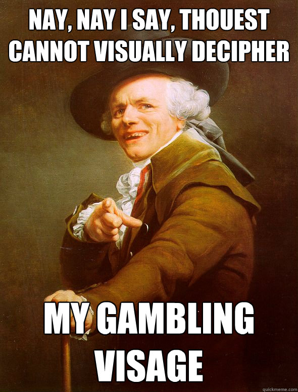 Nay, Nay i say, Thouest cannot visually decipher  My gambling visage  Joseph Ducreux