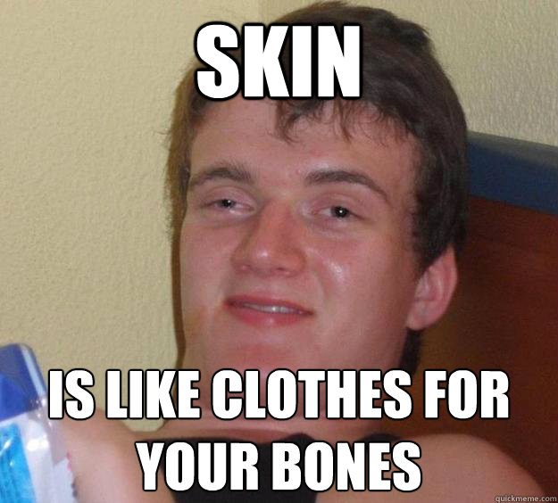 Skin is like clothes for your bones
  10 Guy