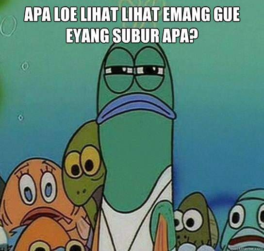 apa loe lihat lihat emang gue eyang subur apa?   Serious fish SpongeBob