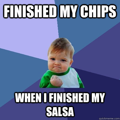 Finished my chips when i finished my salsa  Success Kid