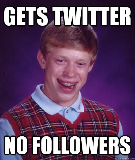 Gets Twitter no followers  Bad Luck Brian