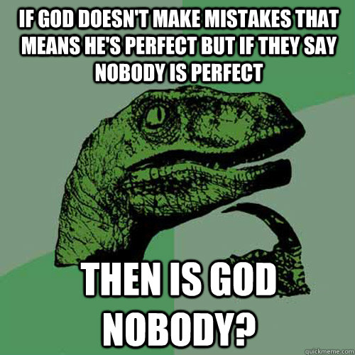 If god doesn't make mistakes that means he's perfect but if they say nobody is perfect then is god nobody?  Philosoraptor