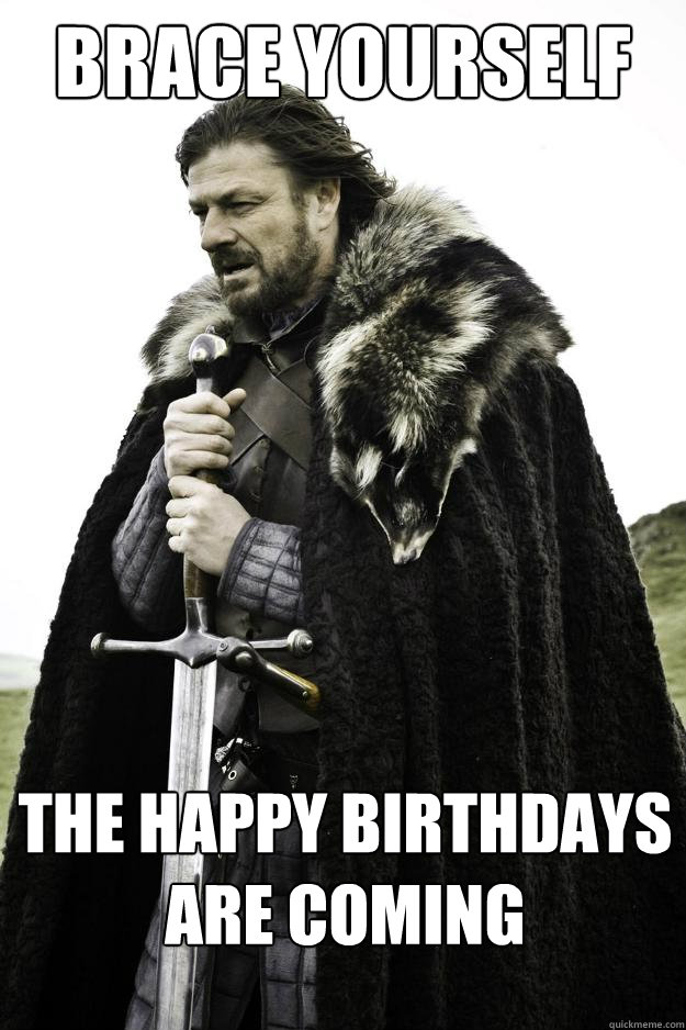 Brace yourself The Happy Birthdays are coming  Winter is coming