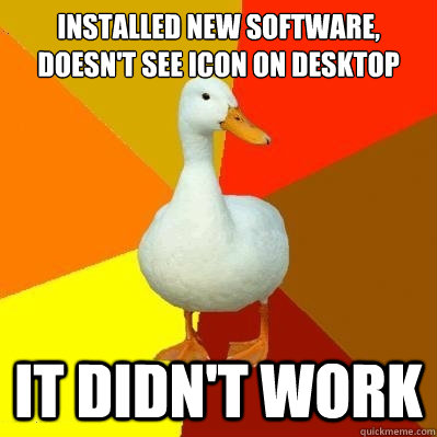 installed new software,
doesn't see icon on desktop it didn't work  Tech Impaired Duck