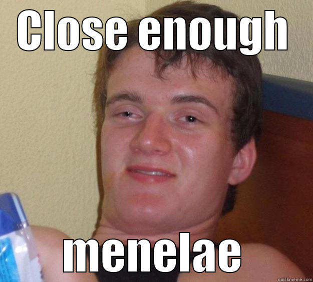 CLOSE ENOUGH MENELAE 10 Guy