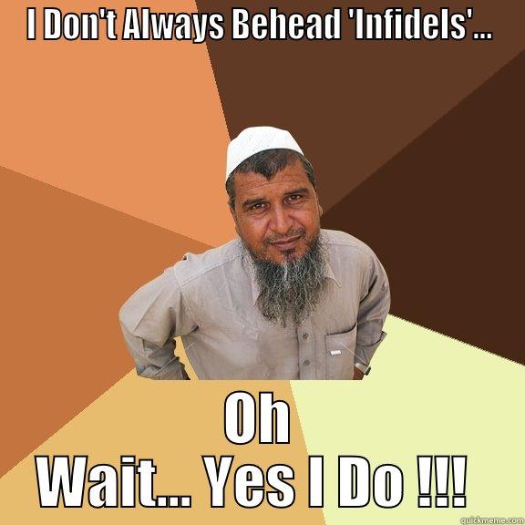 Behead Infidels - I DON'T ALWAYS BEHEAD 'INFIDELS'... OH WAIT... YES I DO !!!  Ordinary Muslim Man