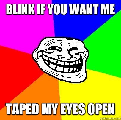 Blink if you want me Taped my eyes open  Troll Face