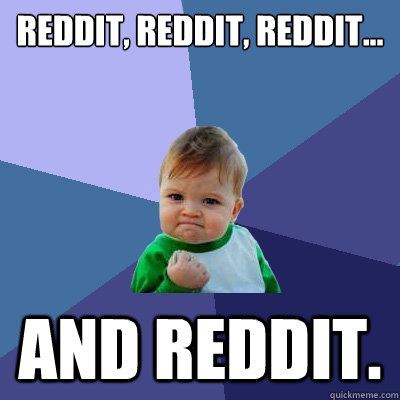 Reddit, Reddit, reddit... And reddit.  Success Kid