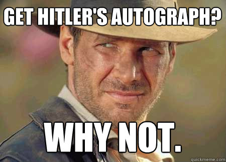 get hitler's autograph? why not.  Indiana Jones Life Lessons