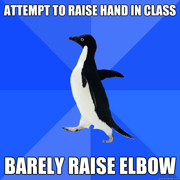 attempt to raise hand in class barely raise elbow  Socially Awkward Penguin