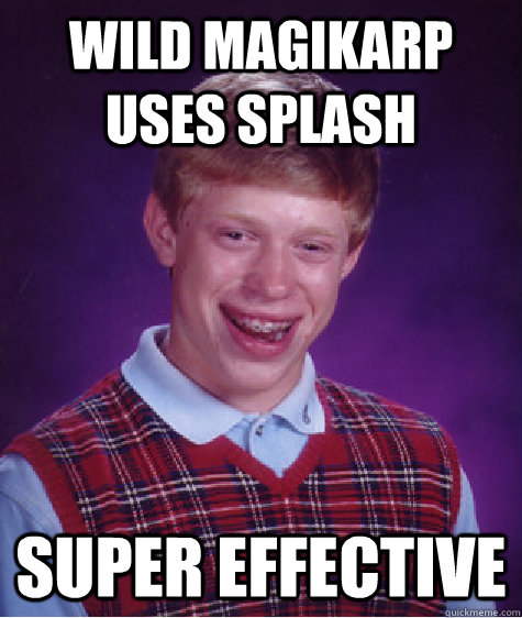 Wild Magikarp uses splash Super Effective  Bad Luck Brian