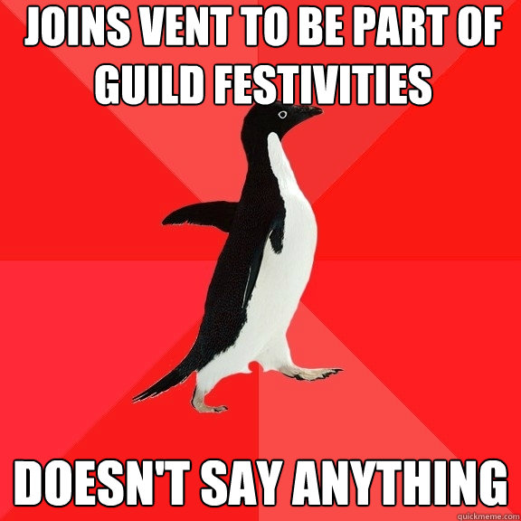 Joins vent to be part of guild festivities Doesn't say anything  Socially Awesome Penguin