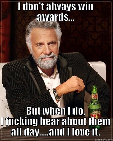 I DON'T ALWAYS WIN AWARDS... BUT WHEN I DO, I FUCKING HEAR ABOUT THEM ALL DAY.....AND I LOVE IT. The Most Interesting Man In The World