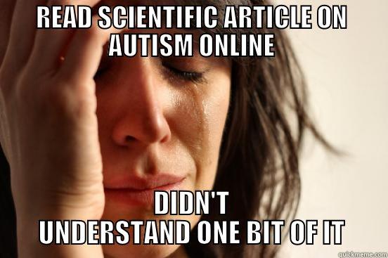 Stupid Science - READ SCIENTIFIC ARTICLE ON AUTISM ONLINE DIDN'T UNDERSTAND ONE BIT OF IT First World Problems