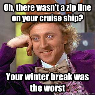 Oh, there wasn't a zip line on your cruise ship? Your winter break was the worst  Creepy Wonka