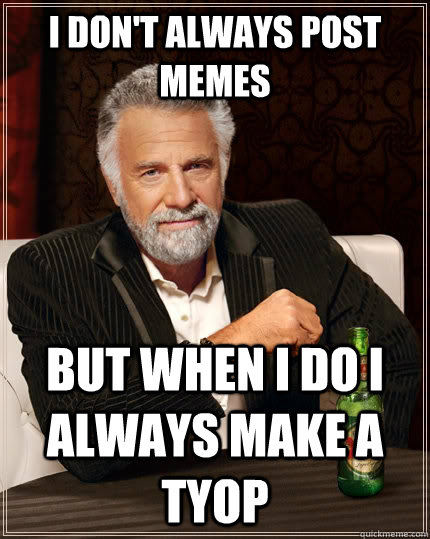 I don't always post memes but when i do i always make a tyop  The Most Interesting Man In The World