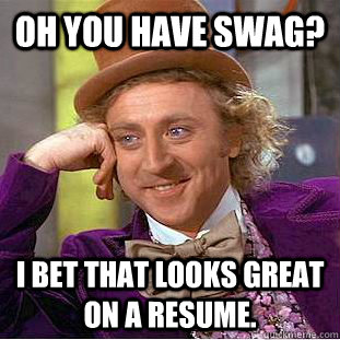 Oh you have swag?  I bet that looks great on a resume.  Condescending Wonka