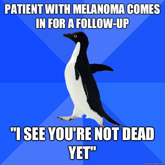 Patient with melanoma comes in for a follow-up 