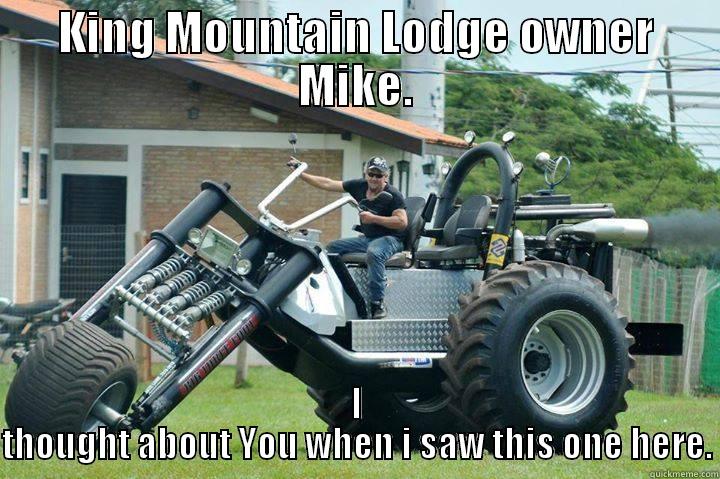 KING MOUNTAIN LODGE OWNER MIKE. I THOUGHT ABOUT YOU WHEN I SAW THIS ONE HERE. Misc