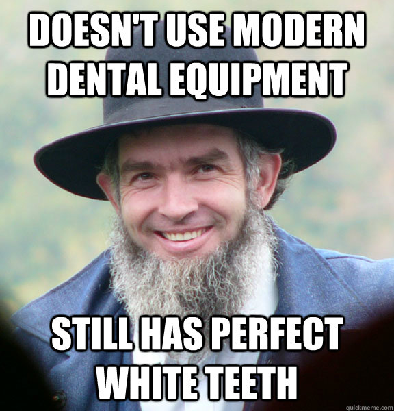 Doesn't use modern dental equipment  Still has perfect white teeth  Good Guy Amish