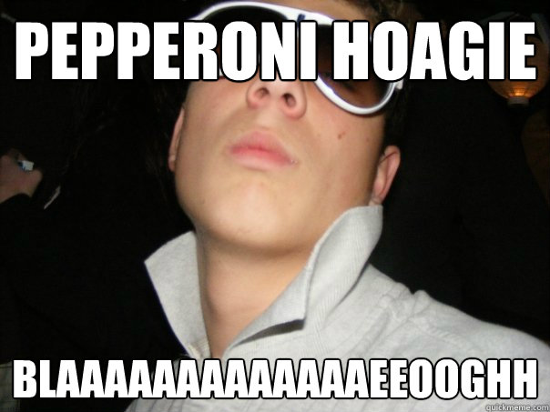 pepperoni hoagie  blaaaaaaaaaaaaaeeooghh  