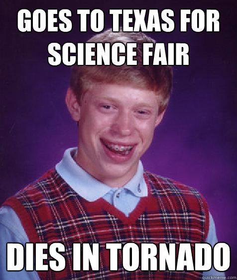 GOES TO TEXAS FOR SCIENCE FAIR DIES IN TORNADO - GOES TO TEXAS FOR SCIENCE FAIR DIES IN TORNADO  Bad Luck Brian