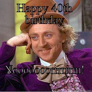 HAPPY 40TH BIRTHDAY NOOOOOOORRRRRRM! Creepy Wonka