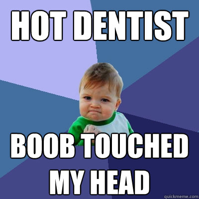 Hot dentist boob touched my head  Success Kid