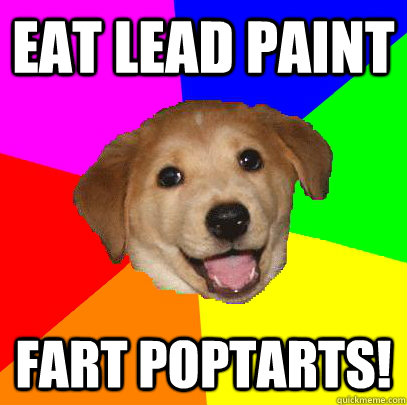 Eat lead paint fart poptarts!  Advice Dog