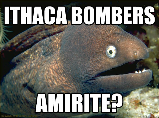 Ithaca bombers amirite? - Ithaca bombers amirite?  Bad Joke Eel