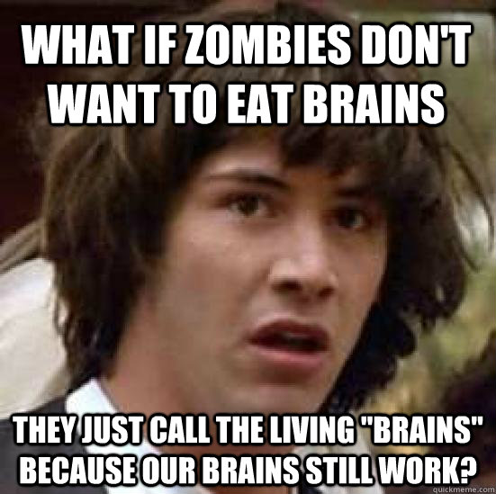 What if zombies don't want to eat brains they just call the living 