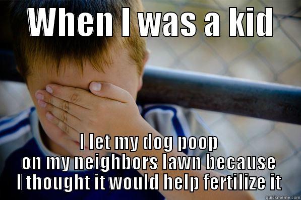     WHEN I WAS A KID     I LET MY DOG POOP ON MY NEIGHBORS LAWN BECAUSE I THOUGHT IT WOULD HELP FERTILIZE IT Confession kid