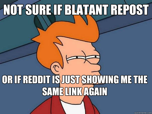 Not sure if blatant repost Or if reddit is just showing me the same link again - Not sure if blatant repost Or if reddit is just showing me the same link again  Futurama Fry