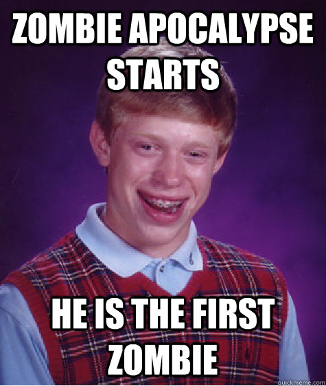 Zombie apocalypse starts he is the first zombie  Bad Luck Brian