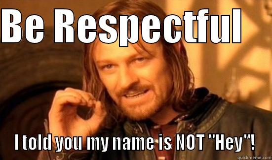 Rule #2 - BE RESPECTFUL     I TOLD YOU MY NAME IS NOT 