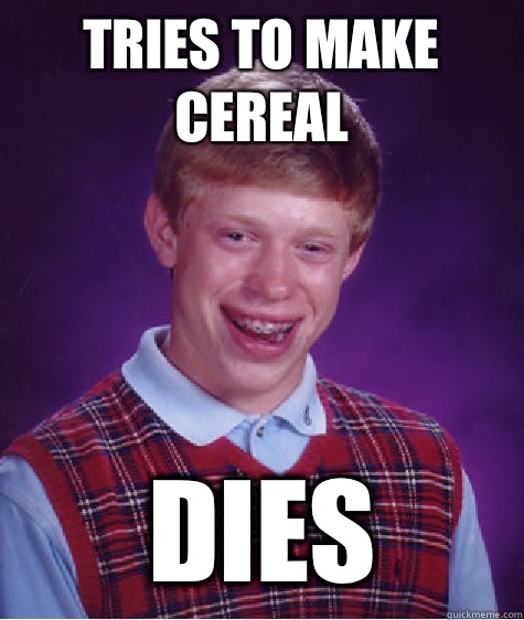 Tries to make cereal dies  Bad Luck Brian