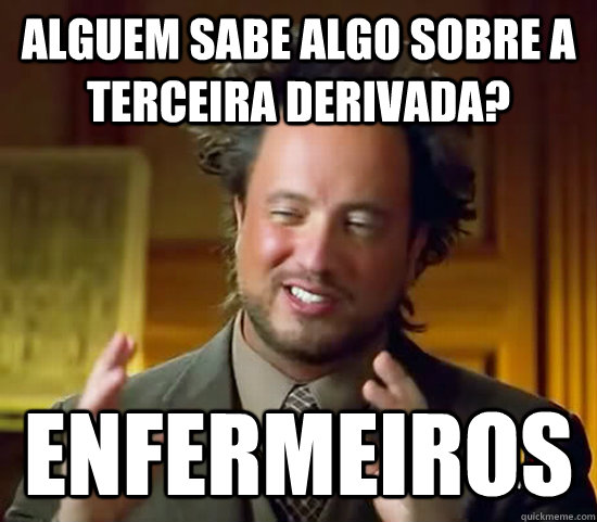 Alguem sabe algo sobre a terceira derivada? Enfermeiros  Ancient Aliens