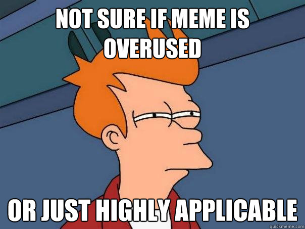 Not sure if meme is overused Or just highly applicable - Not sure if meme is overused Or just highly applicable  Futurama Fry