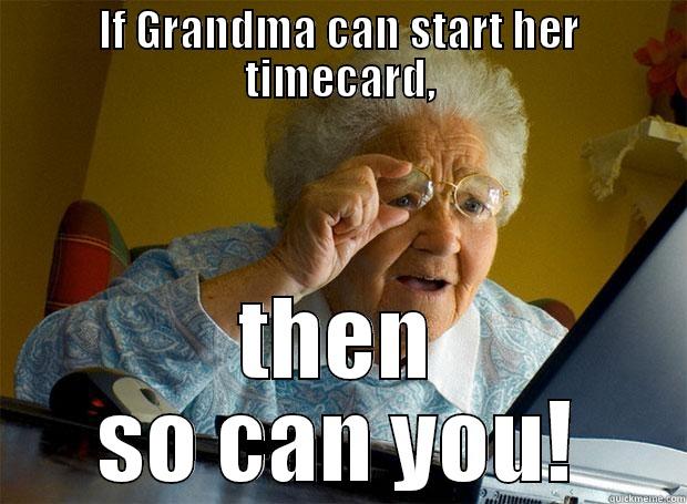 IF GRANDMA CAN START HER TIMECARD, THEN SO CAN YOU! Grandma finds the Internet