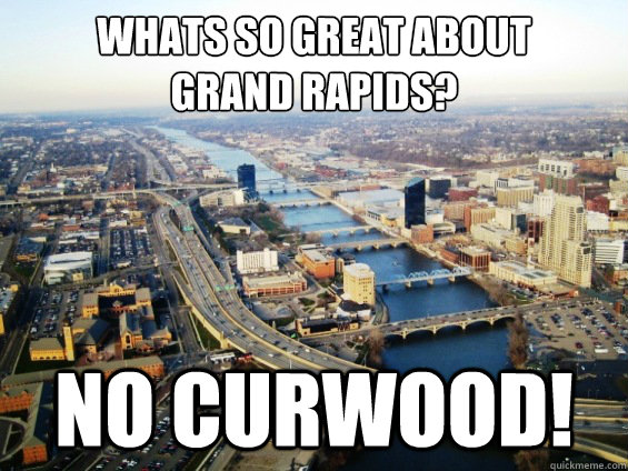 Whats so great about 
Grand Rapids? NO CURWOOD! - Whats so great about 
Grand Rapids? NO CURWOOD!  Misc