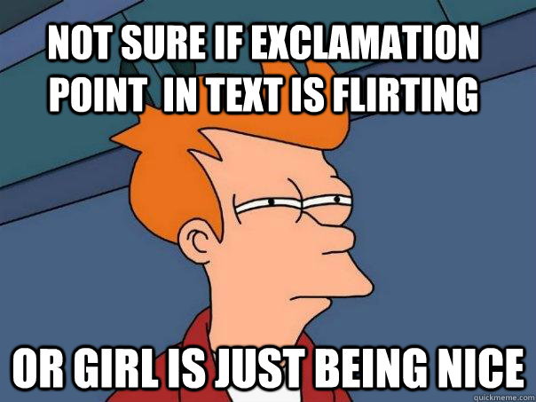 Not sure if exclamation point  in text is flirting or girl is just being nice  Futurama Fry