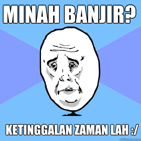 Minah banjir?  ketinggalan zaman lah :/  Okay Guy