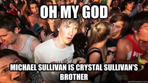 Oh my god Michael Sullivan is Crystal Sullivan's brother  Sudden Clarity Clarence