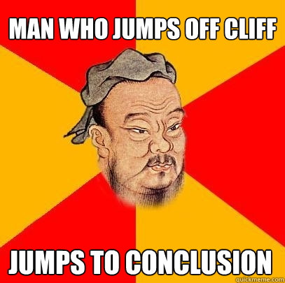 Man who jumps off cliff jumps to conclusion  Confucius says