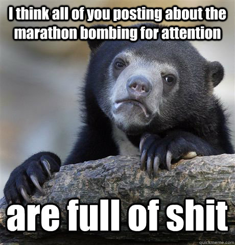 I think all of you posting about the marathon bombing for attention are full of shit  Confession Bear