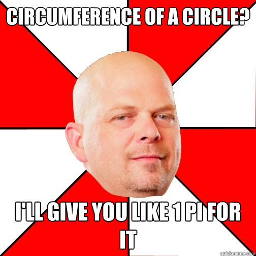 Circumference of a circle? I'll give you like 1 pi for it - Circumference of a circle? I'll give you like 1 pi for it  Pawn Star