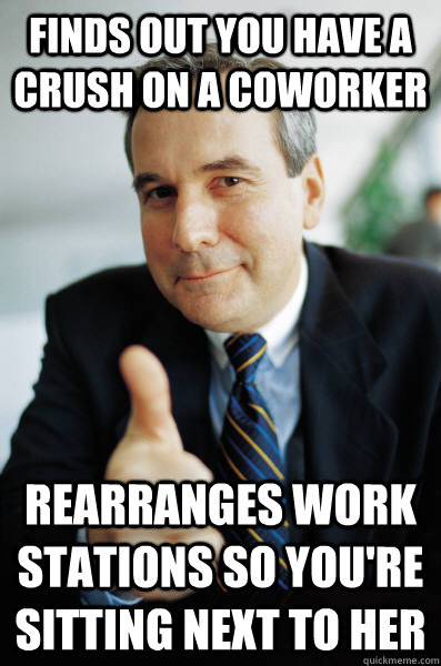 finds out you have a crush on a coworker rearranges work stations so you're sitting next to her - finds out you have a crush on a coworker rearranges work stations so you're sitting next to her  Good Guy Boss