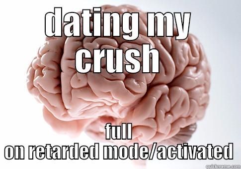 DATING MY CRUSH FULL ON RETARDED MODE/ACTIVATED Scumbag Brain